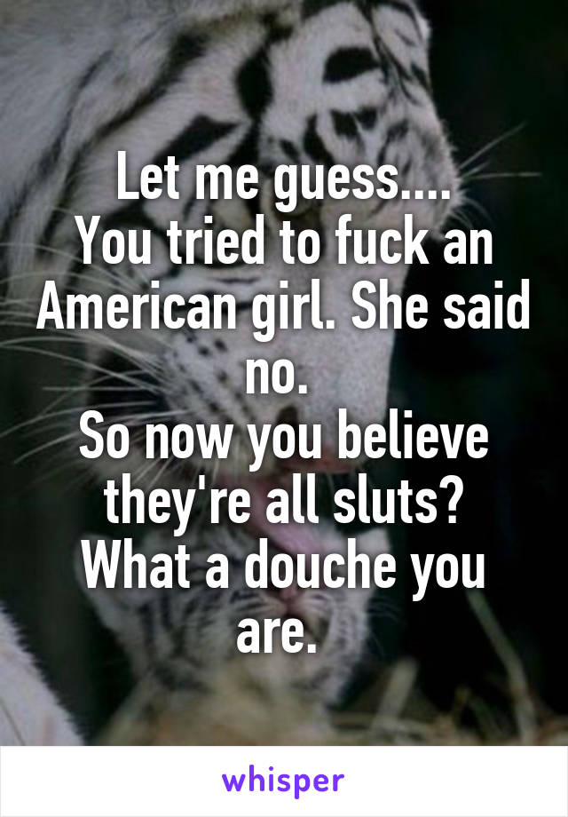 Let me guess....
You tried to fuck an American girl. She said no. 
So now you believe they're all sluts?
What a douche you are. 