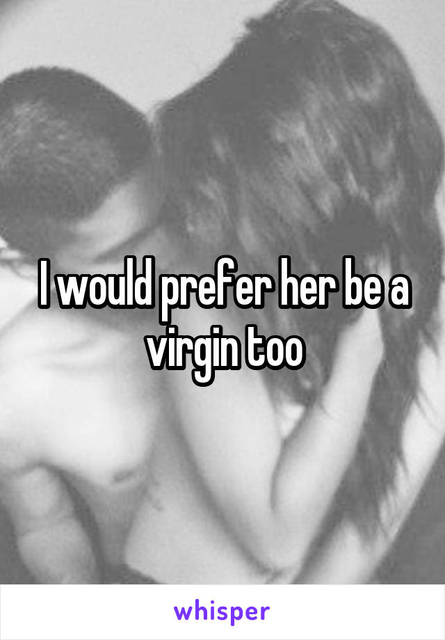 I would prefer her be a virgin too