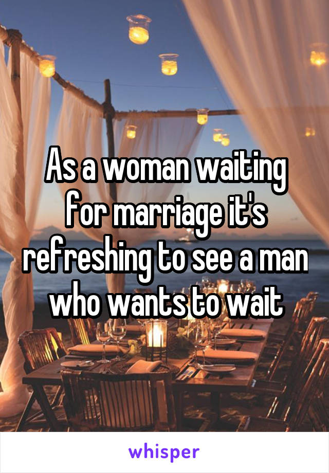 As a woman waiting for marriage it's refreshing to see a man who wants to wait