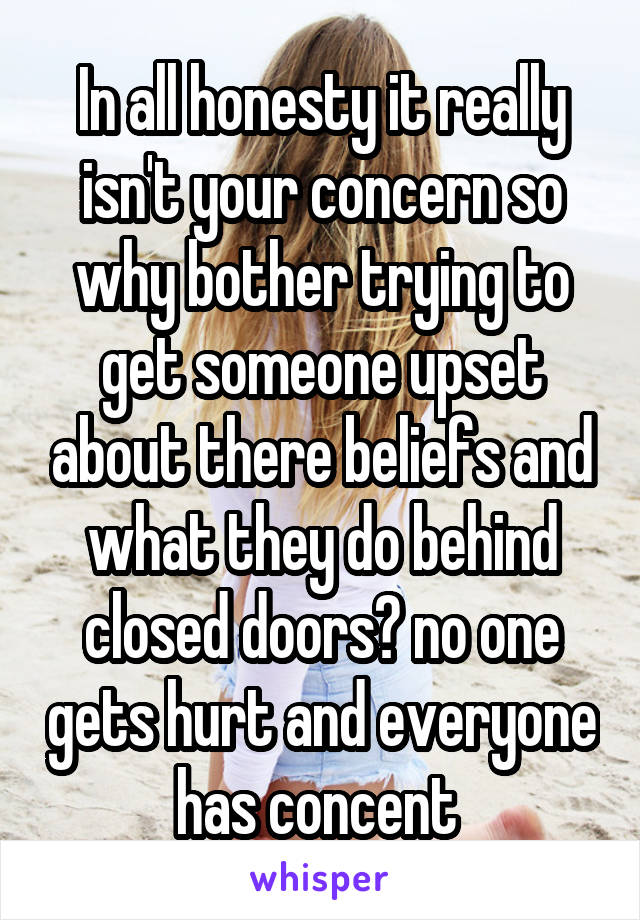 In all honesty it really isn't your concern so why bother trying to get someone upset about there beliefs and what they do behind closed doors? no one gets hurt and everyone has concent 