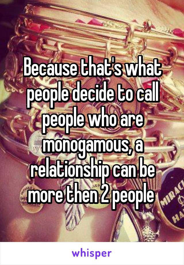Because that's what people decide to call people who are monogamous, a relationship can be more then 2 people 