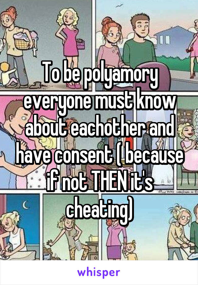To be polyamory everyone must know about eachother and have consent ( because if not THEN it's cheating)