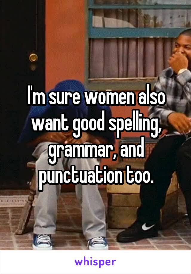 I'm sure women also want good spelling, grammar, and punctuation too.