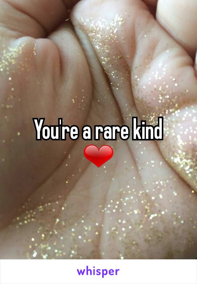 You're a rare kind
❤