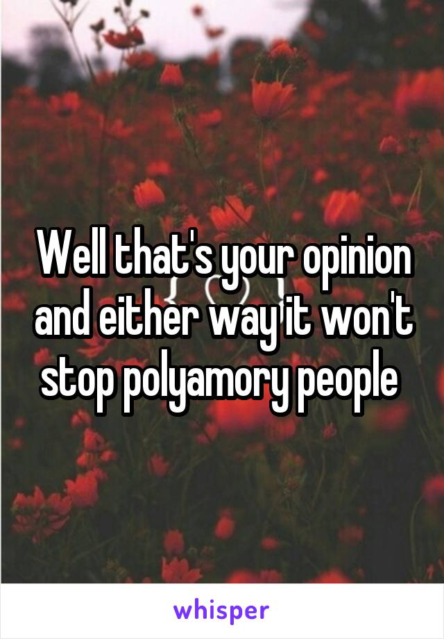 Well that's your opinion and either way it won't stop polyamory people 