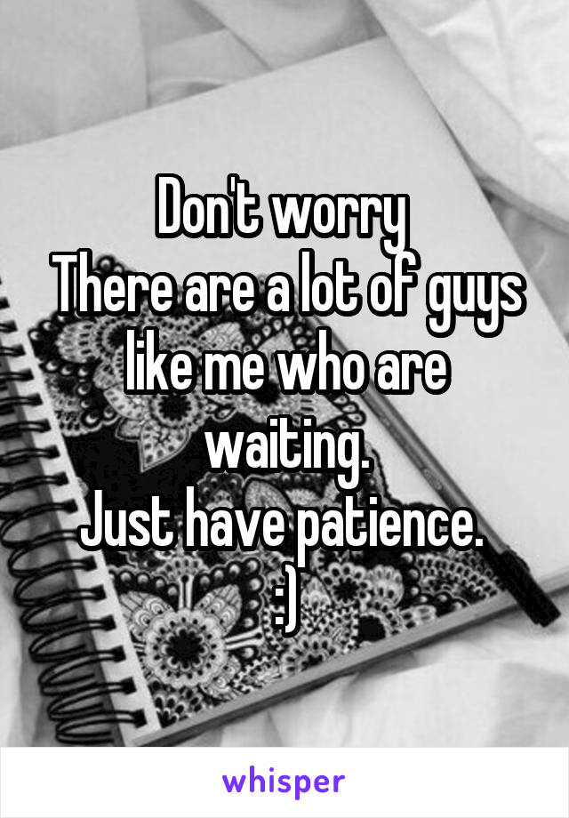 Don't worry 
There are a lot of guys like me who are waiting.
Just have patience. 
:)