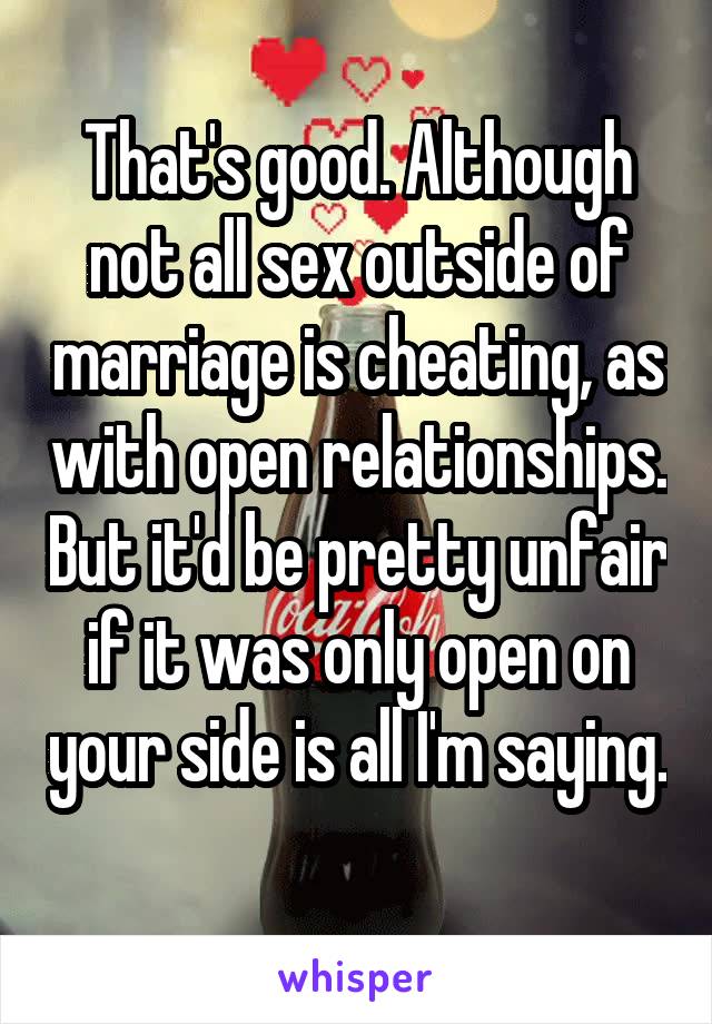 That's good. Although not all sex outside of marriage is cheating, as with open relationships. But it'd be pretty unfair if it was only open on your side is all I'm saying. 