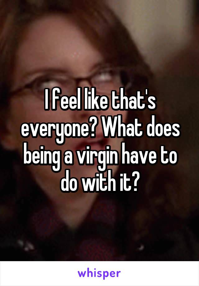 I feel like that's everyone? What does being a virgin have to do with it?