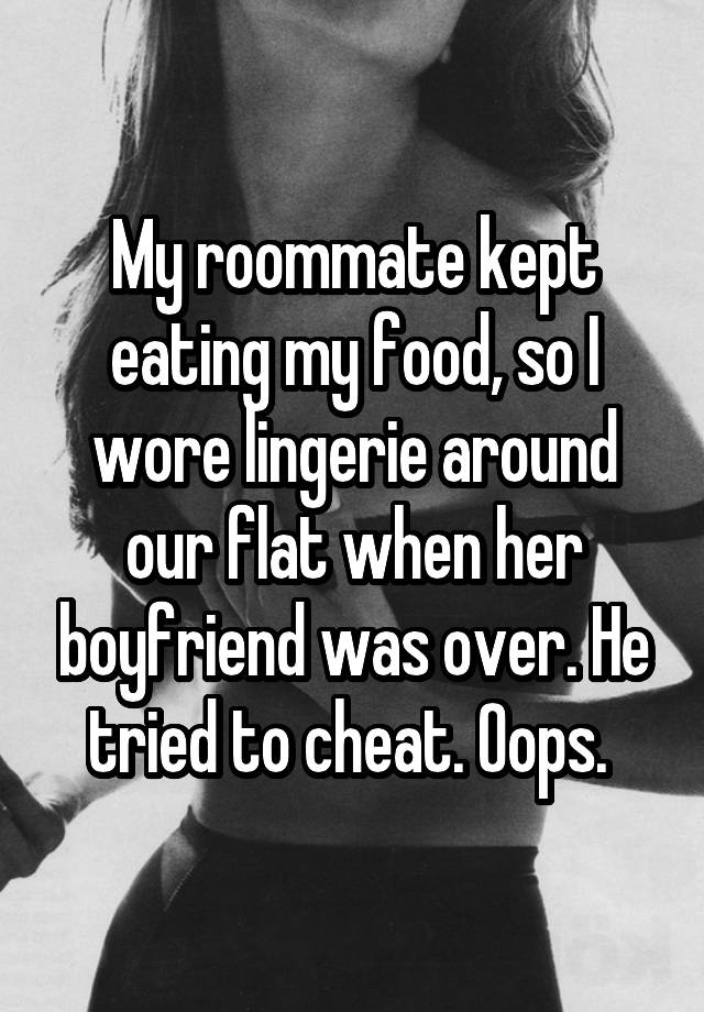 My roommate kept eating my food, so I wore lingerie around our flat ...