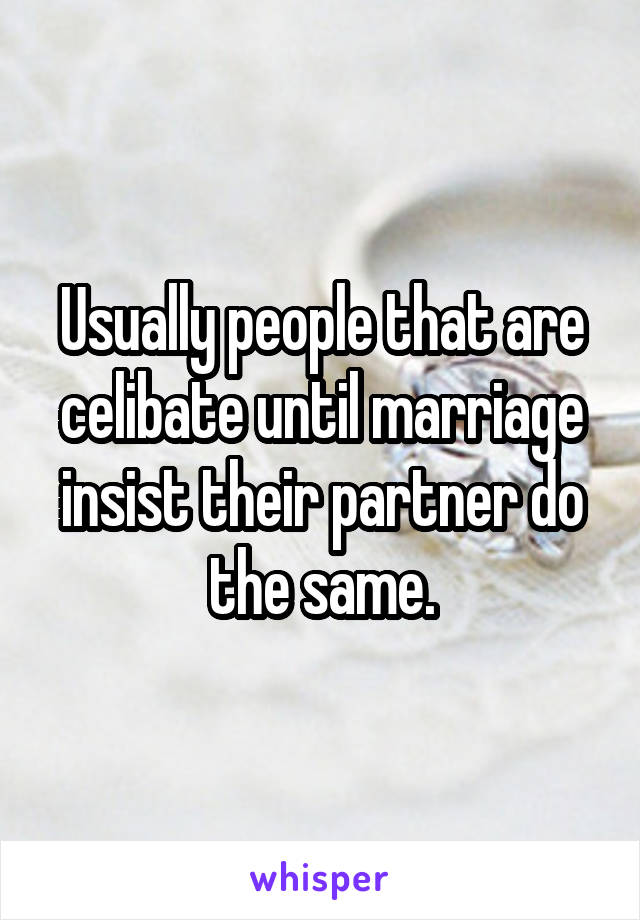 Usually people that are celibate until marriage insist their partner do the same.