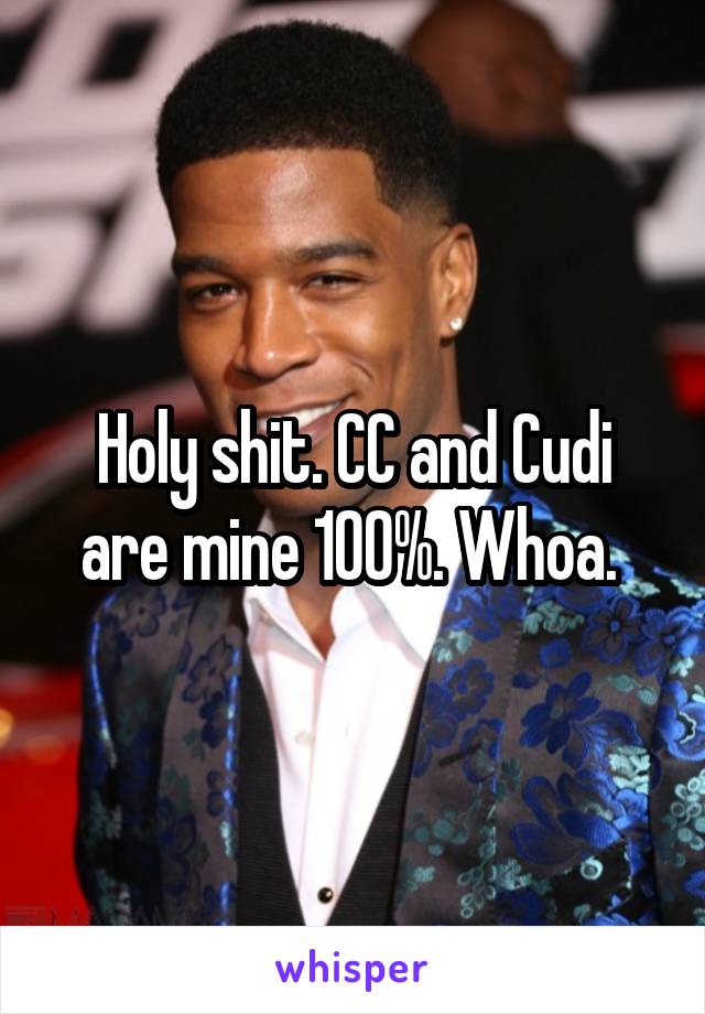 Holy shit. CC and Cudi are mine 100%. Whoa. 