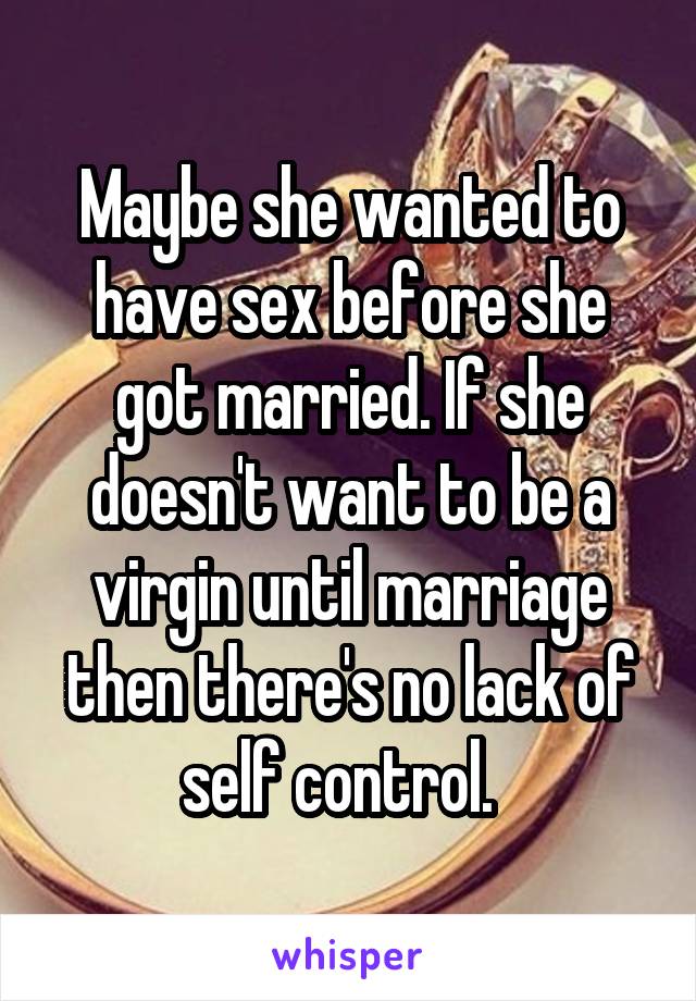 Maybe she wanted to have sex before she got married. If she doesn't want to be a virgin until marriage then there's no lack of self control.  