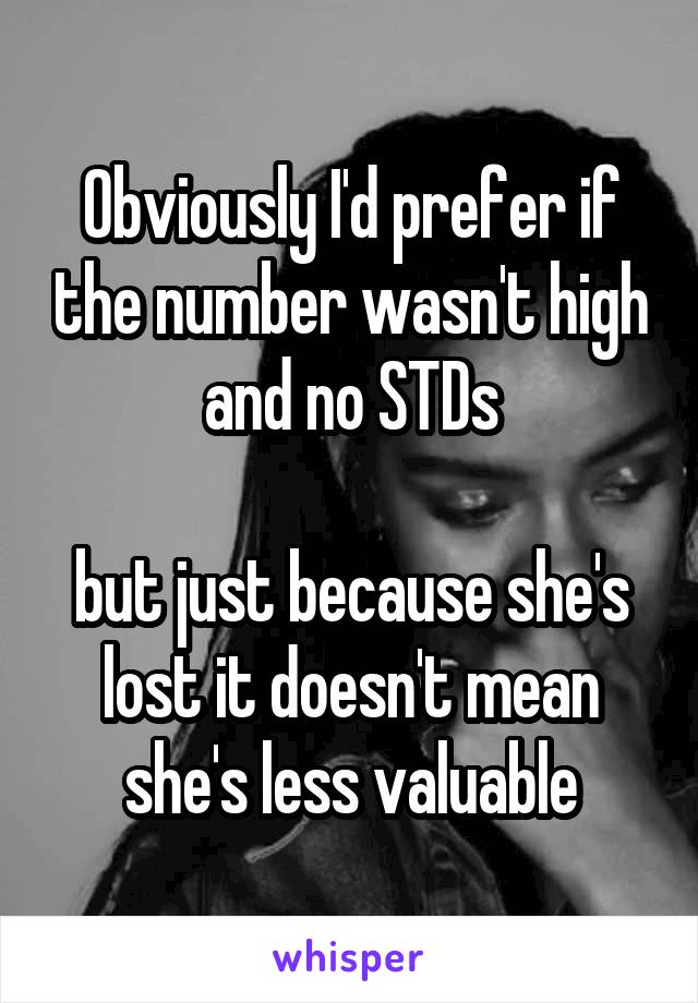 Obviously I'd prefer if the number wasn't high and no STDs

but just because she's lost it doesn't mean she's less valuable