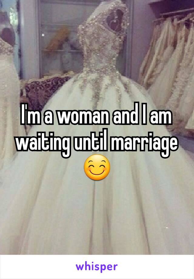 I'm a woman and I am waiting until marriage 😊