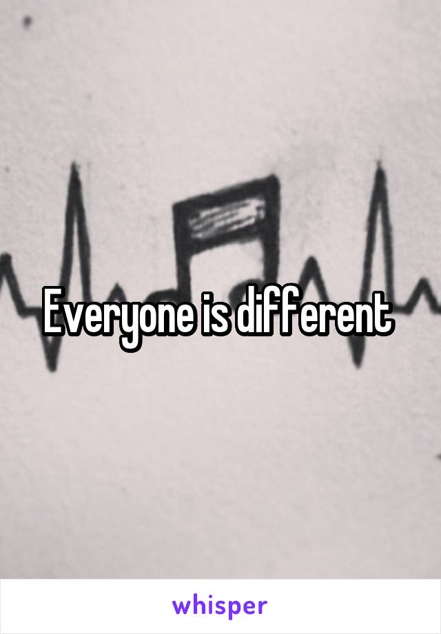 Everyone is different 