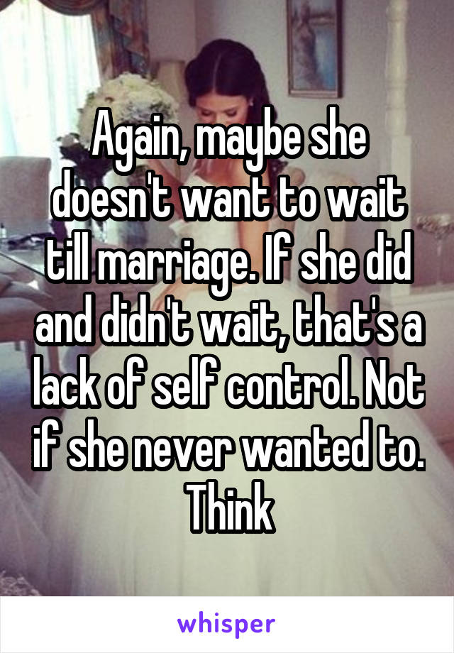 Again, maybe she doesn't want to wait till marriage. If she did and didn't wait, that's a lack of self control. Not if she never wanted to. Think