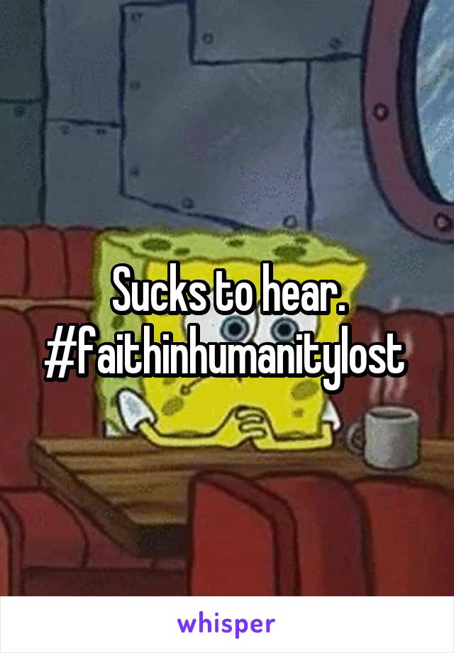 Sucks to hear. #faithinhumanitylost 