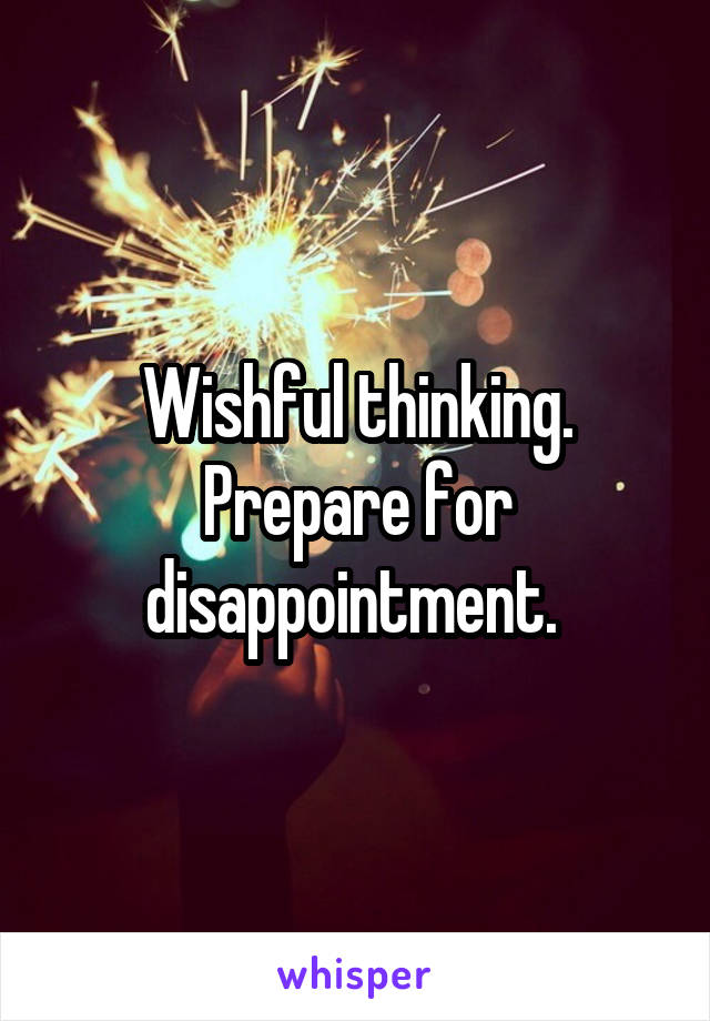 Wishful thinking. Prepare for disappointment. 