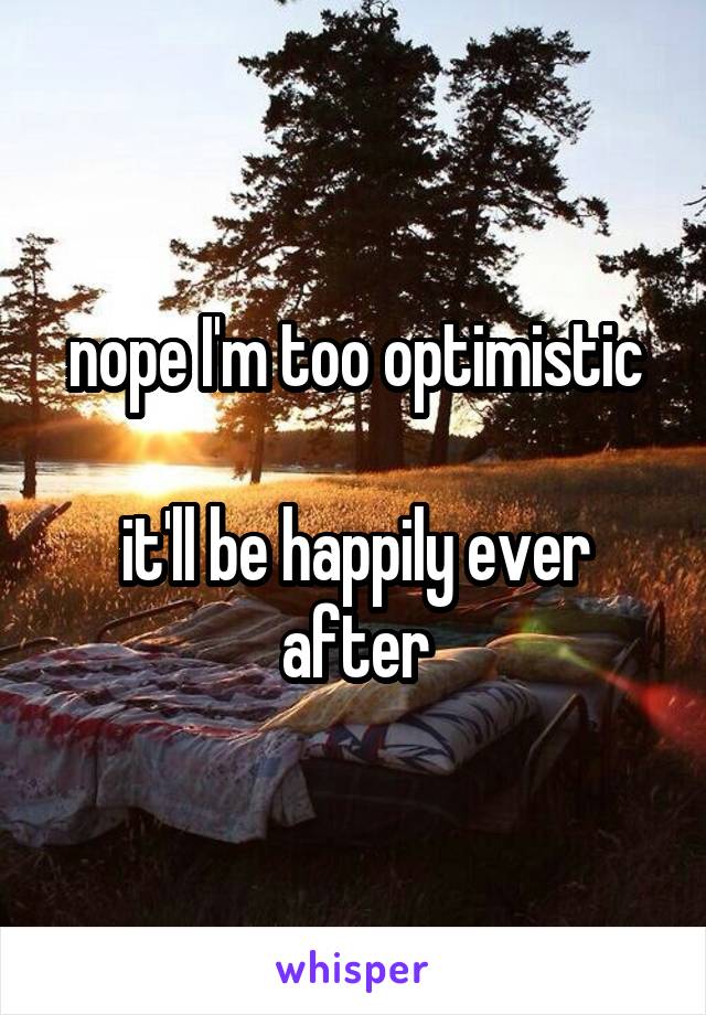 nope I'm too optimistic

it'll be happily ever after