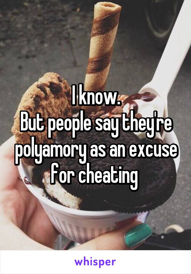 I know.
But people say they're polyamory as an excuse for cheating 