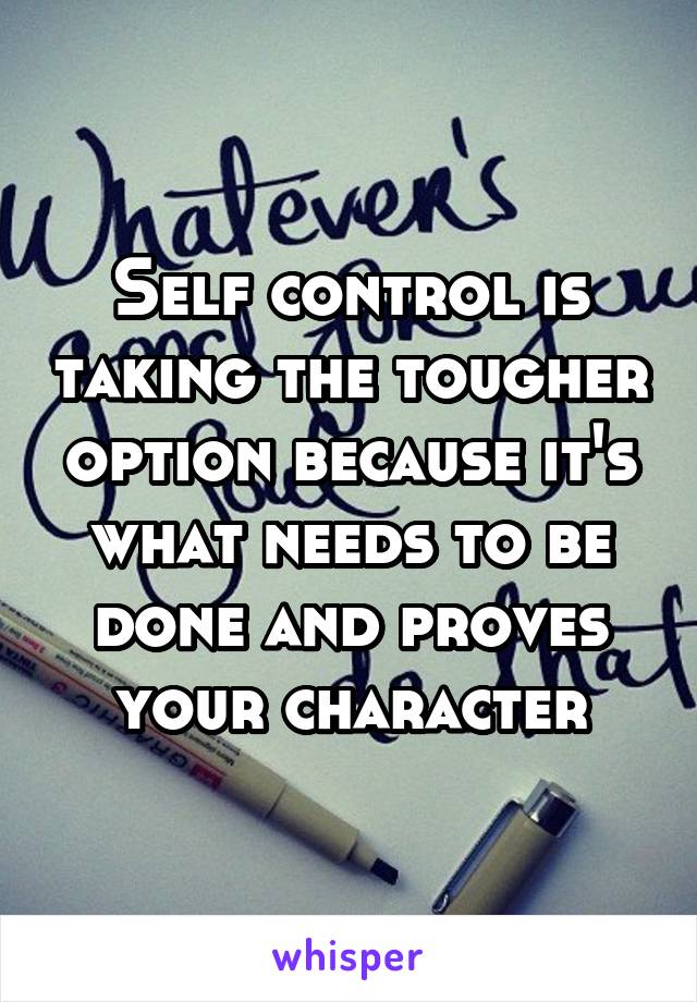 Self control is taking the tougher option because it's what needs to be done and proves your character