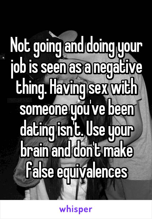 Not going and doing your job is seen as a negative thing. Having sex with someone you've been dating isn't. Use your brain and don't make false equivalences