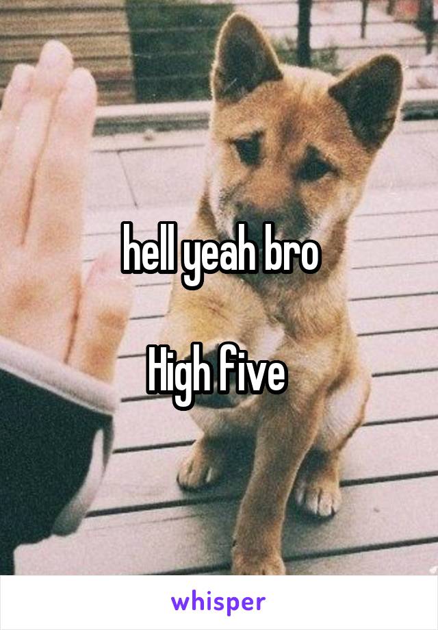 hell yeah bro

High five 