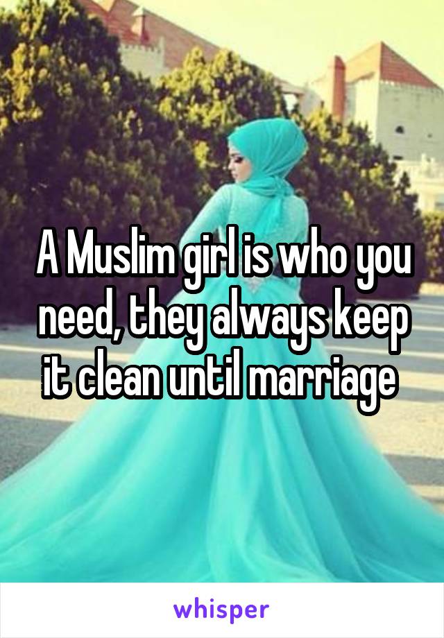 A Muslim girl is who you need, they always keep it clean until marriage 