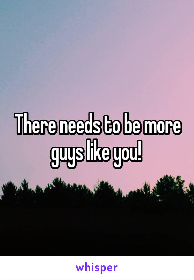 There needs to be more guys like you! 