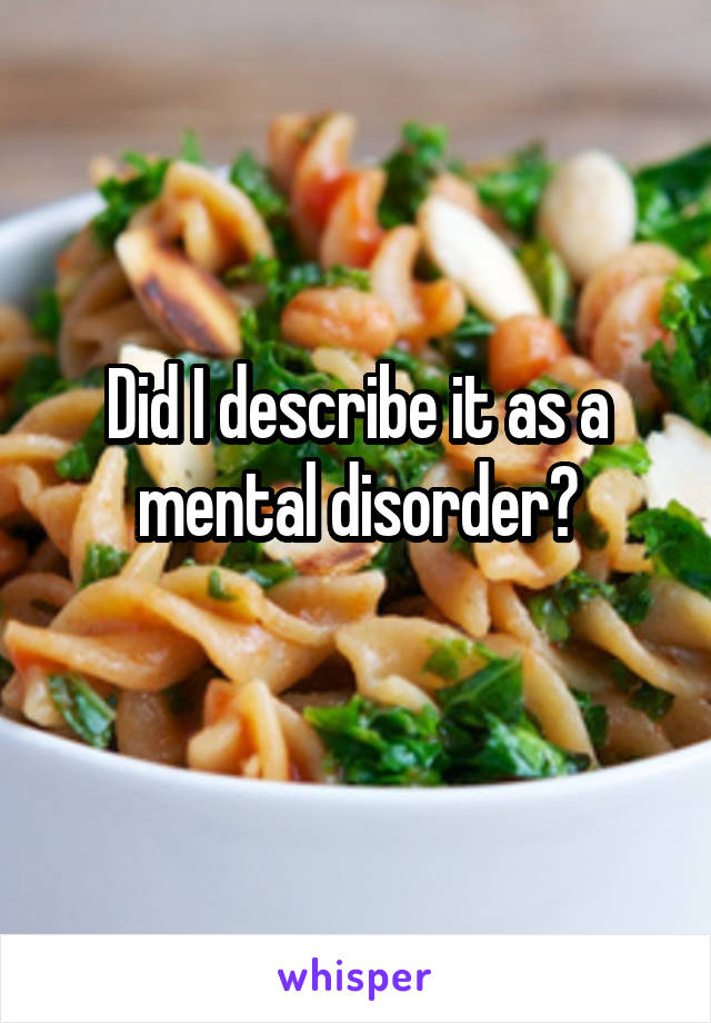 Did I describe it as a mental disorder?
