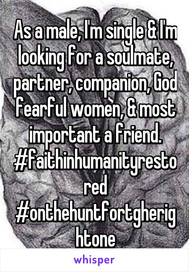 As a male, I'm single & I'm looking for a soulmate, partner, companion, God fearful women, & most important a friend. #faithinhumanityrestored #onthehuntfortgherightone