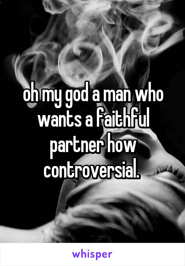 oh my god a man who wants a faithful partner how controversial. 