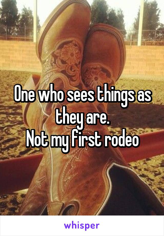 One who sees things as they are.
Not my first rodeo