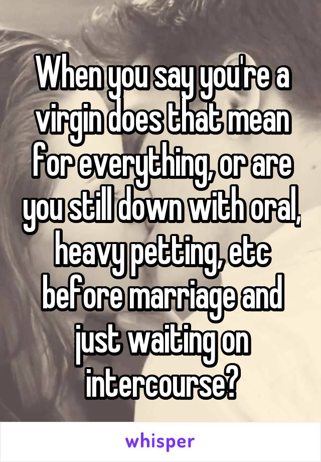 When you say you're a virgin does that mean for everything, or are you still down with oral, heavy petting, etc before marriage and just waiting on intercourse?