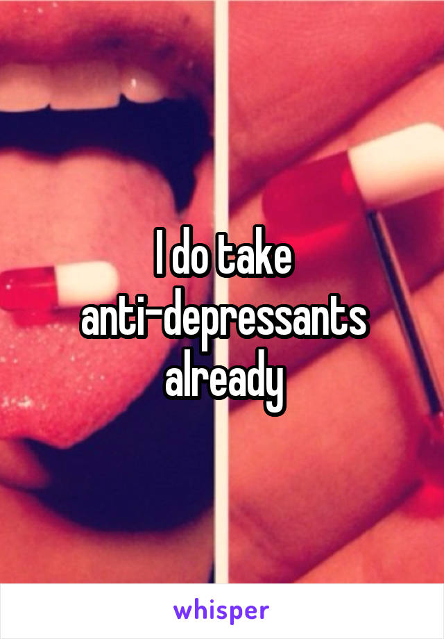 I do take anti-depressants already