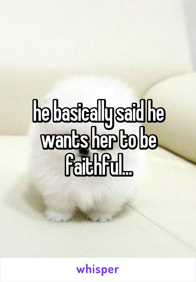 he basically said he wants her to be faithful...