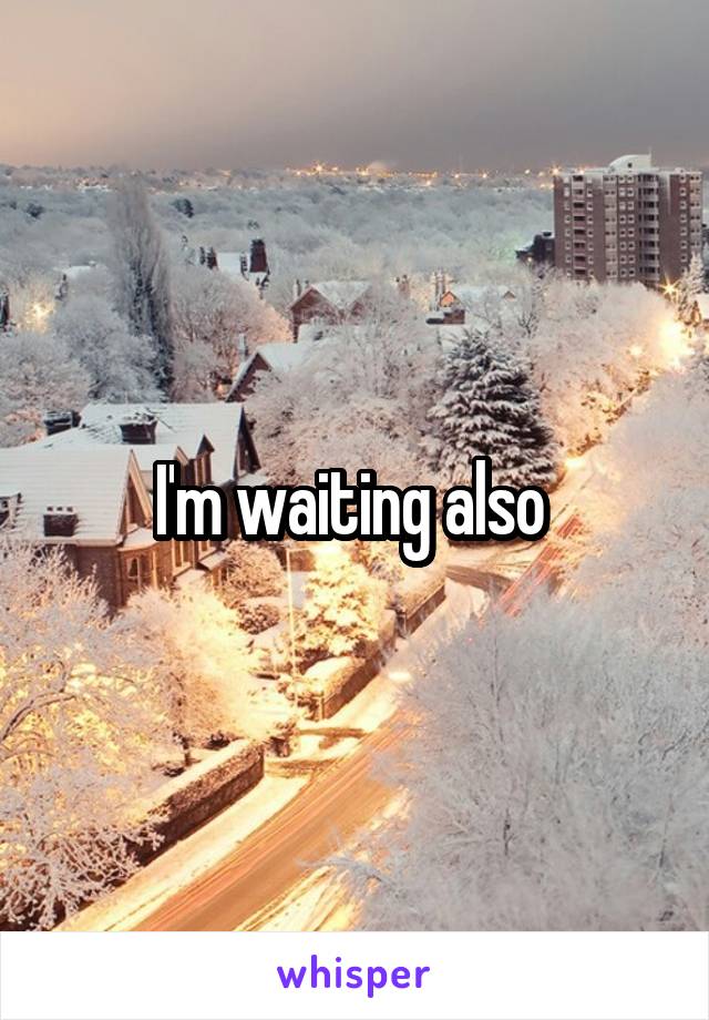 I'm waiting also 