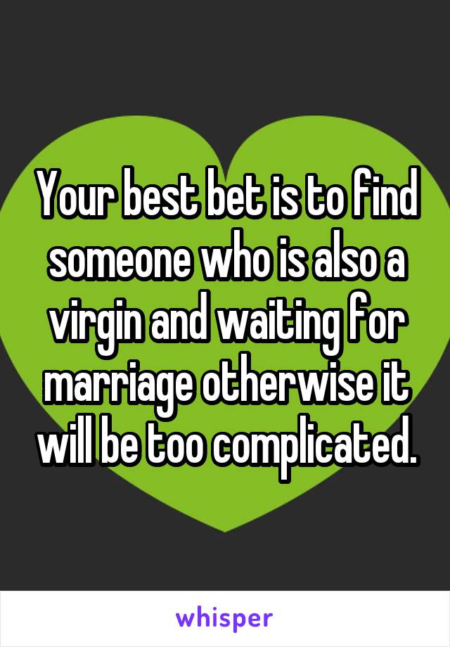 Your best bet is to find someone who is also a virgin and waiting for marriage otherwise it will be too complicated.