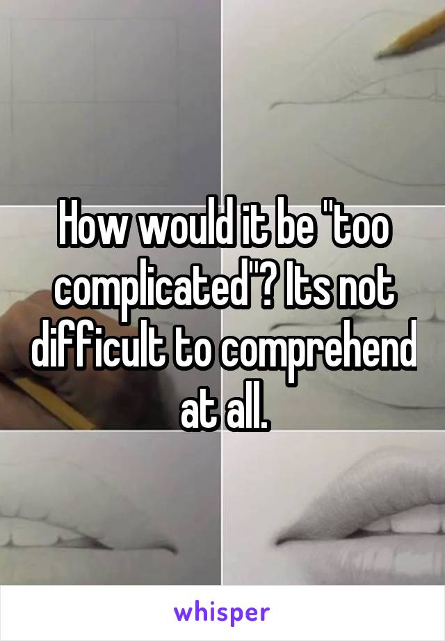 How would it be "too complicated"? Its not difficult to comprehend at all.