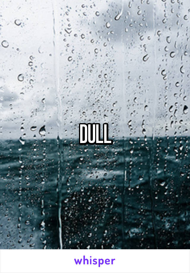 DULL