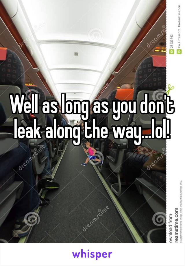 Well as long as you don't leak along the way...lol! 🏃🏽