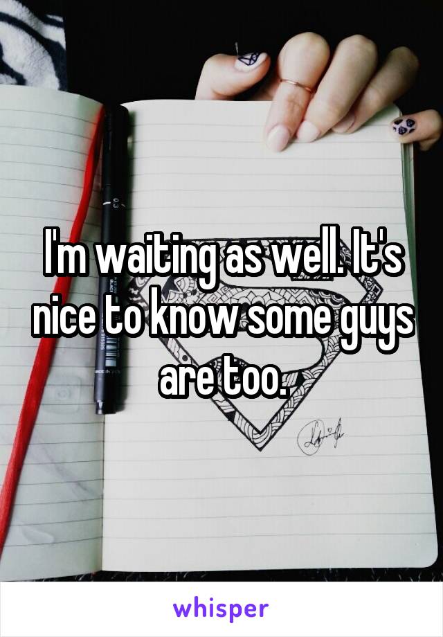 I'm waiting as well. It's nice to know some guys are too.