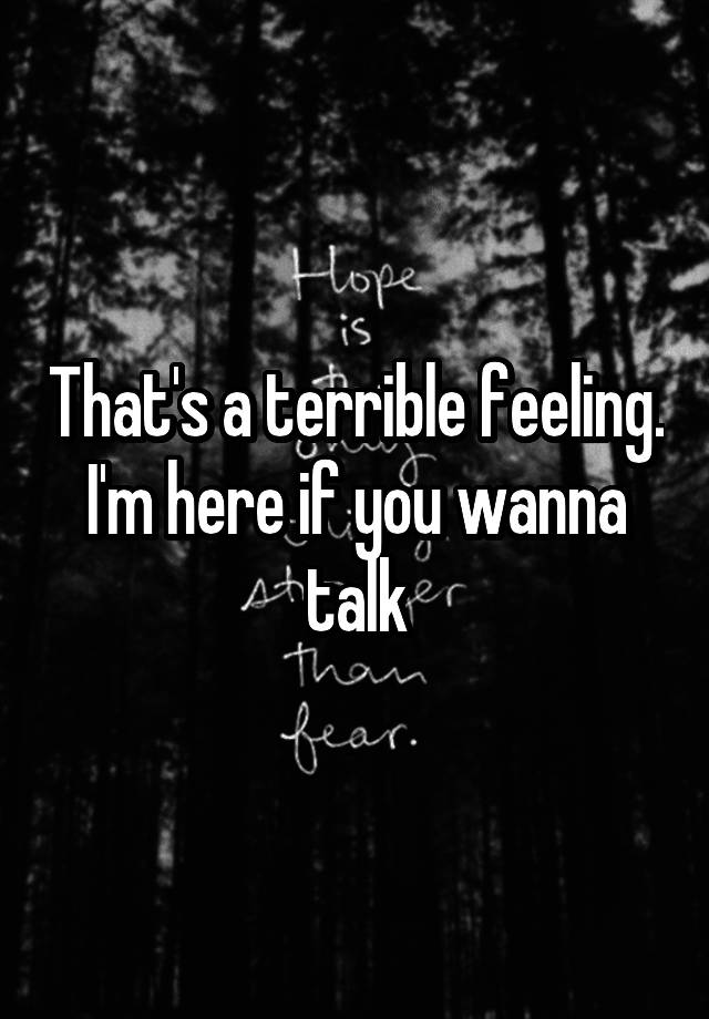 that-s-a-terrible-feeling-i-m-here-if-you-wanna-talk