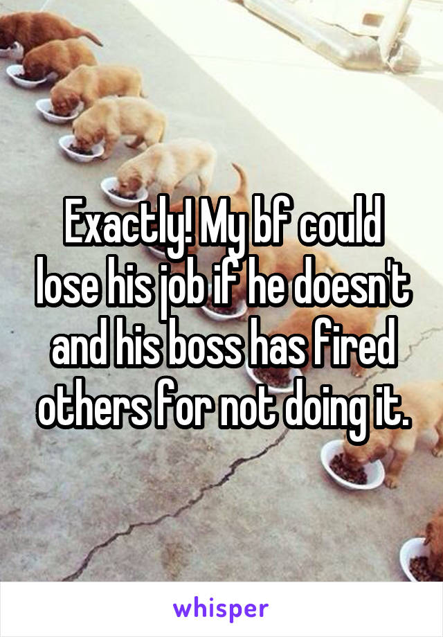 Exactly! My bf could lose his job if he doesn't and his boss has fired others for not doing it.