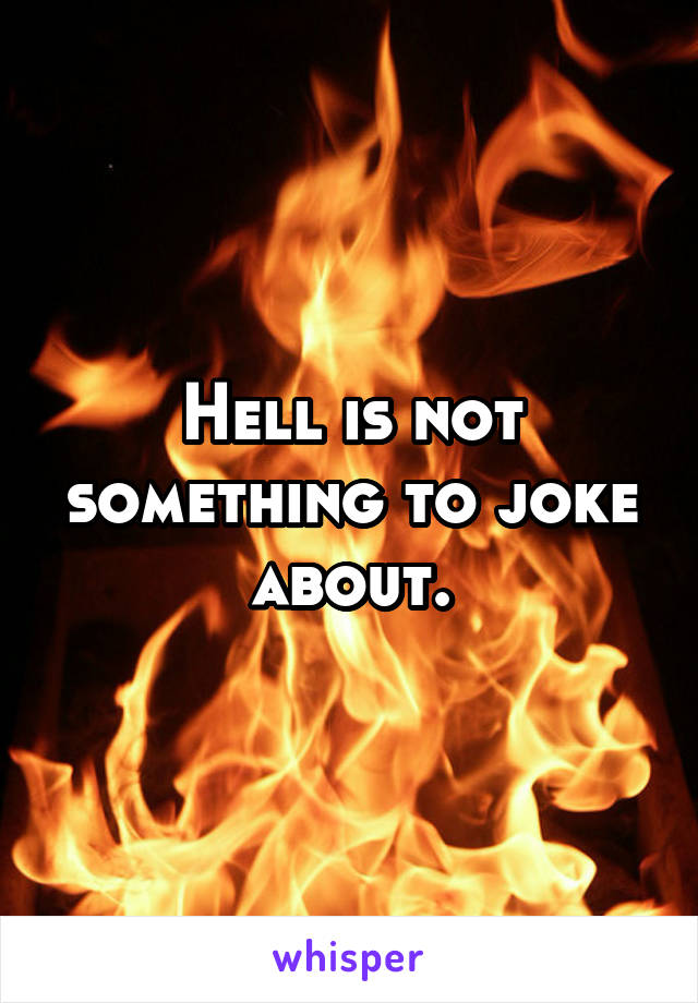 Hell is not something to joke about.