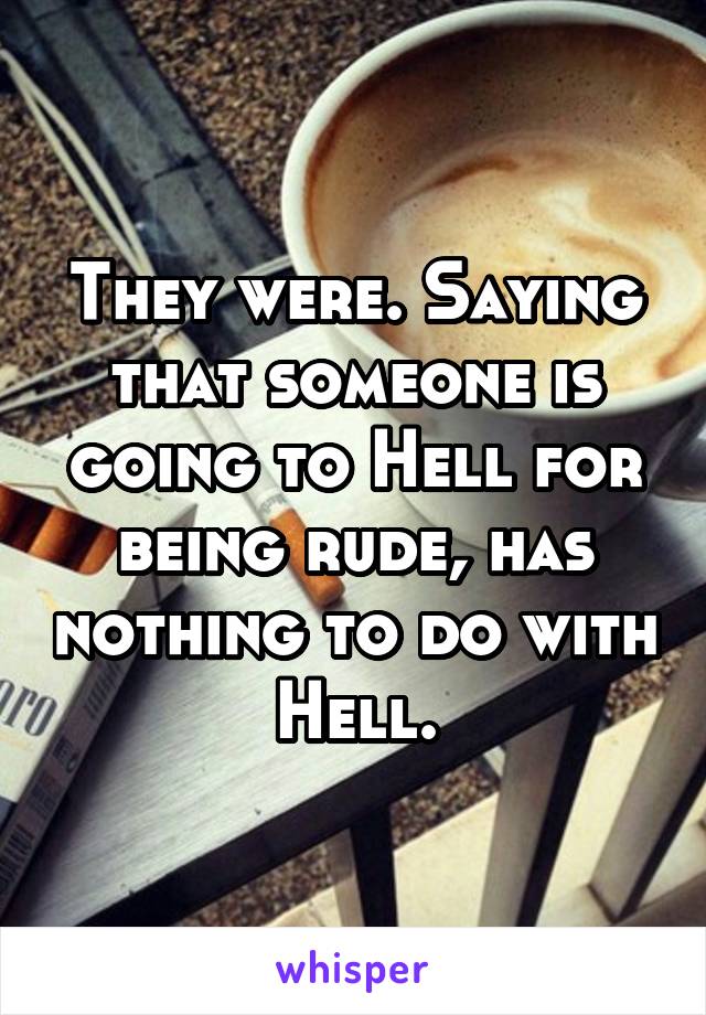 They were. Saying that someone is going to Hell for being rude, has nothing to do with Hell.