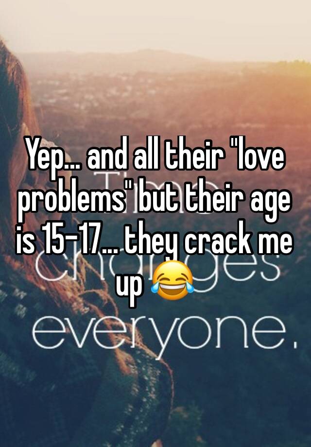 yep-and-all-their-love-problems-but-their-age-is-15-17-they