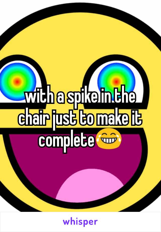 with a spike in the chair just to make it complete😂