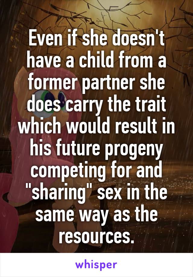 Even if she doesn't have a child from a former partner she does carry the trait which would result in his future progeny competing for and "sharing" sex in the same way as the resources.