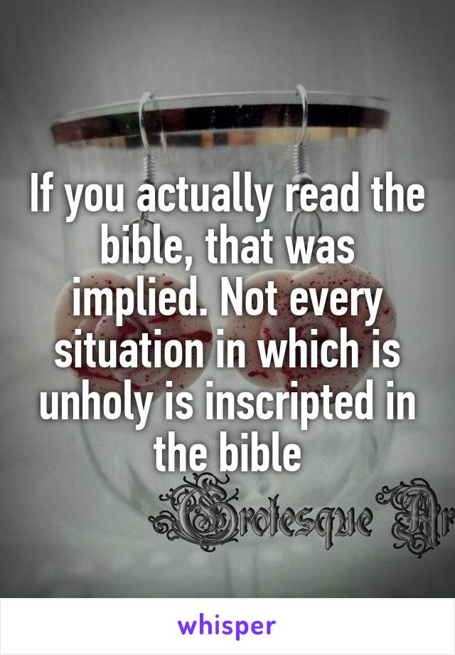 If you actually read the bible, that was implied. Not every situation in which is unholy is inscripted in the bible